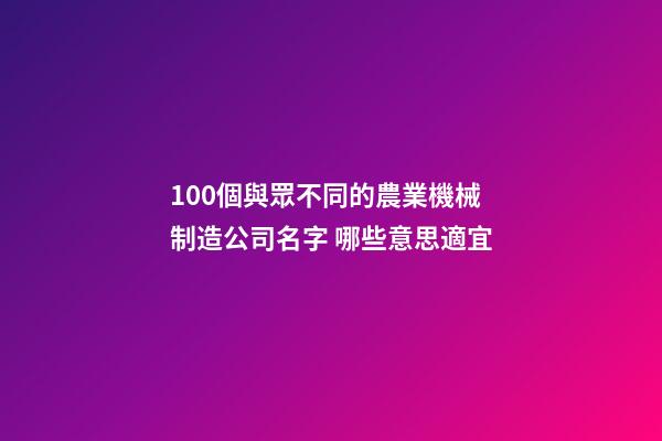 100個與眾不同的農業機械制造公司名字 哪些意思適宜-第1張-公司起名-玄機派